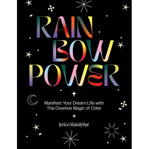 Rainbow Power: Manifest Your Dream Life with the Creative Power of Color