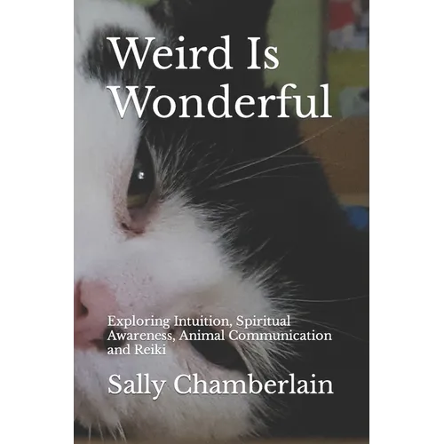 Weird Is Wonderful: Exploring Intuition, Spiritual Awareness, Animal Communication and Reiki Through the Eyes of an Intuitive Animal Empat
