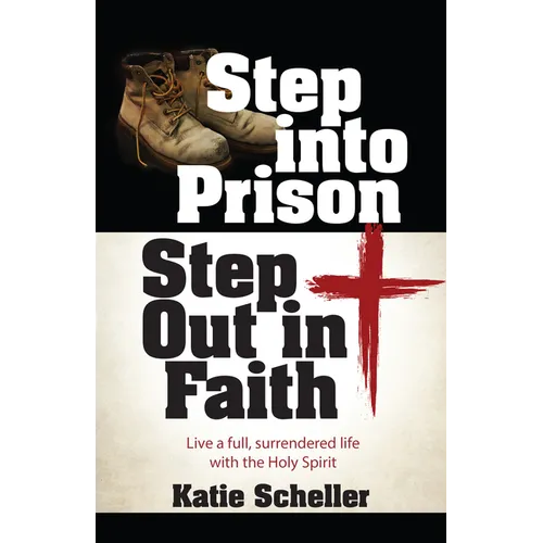 Step Into Prison, Step Out in Faith: Live a Full, Surrendered Life with the Holy Spirit