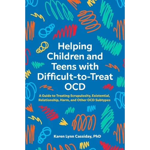 Helping Children and Teens with Difficult-To-Treat Ocd: A Guide to Treating Scrupulosity, Existential, Relationship, Harm, and Other Ocd Subtypes