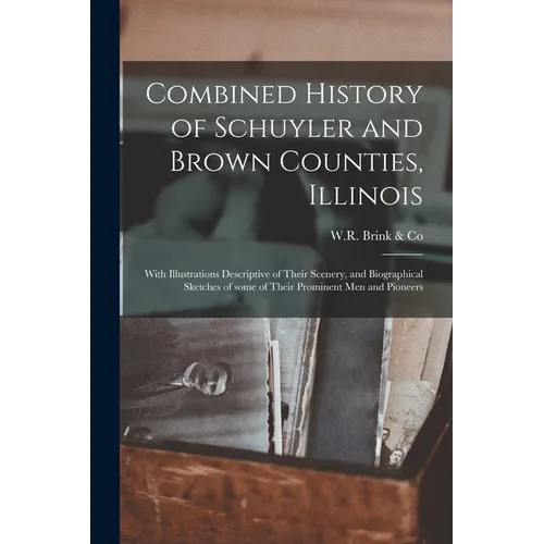 Combined History of Schuyler and Brown Counties, Illinois: With Illustrations Descriptive of Their Scenery, and Biographical Sketches of Some of Their
