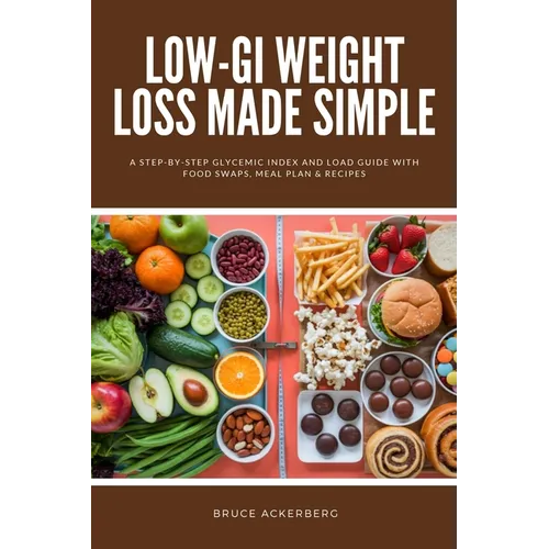 Low-GI Weight Loss Made Simple: A Step-by-Step Glycemic Index and Load Guide with Food Swaps, Meal Plan & Recipes