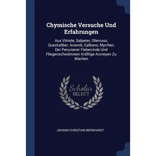 Chymische Versuche Und Erfahrungen: Aus Vitriole, Salpeter, Ofenruss, Quecksilber, Arsenik, Galbano, Myrrhen, Der Peruvianer Fieberrinde Und Fliegensc