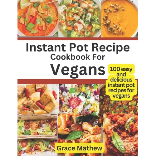 Instant Pot Recipe Cookbook For Vegans: 100 easy and delicious instant pot recipes for vegans