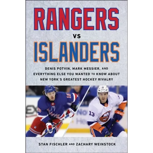 Rangers vs. Islanders: Denis Potvin, Mark Messier, and Everything Else You Wanted to Know about New York's Greatest Hockey Rivalry