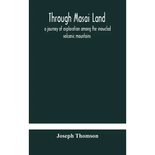 Through Masai land: a journey of exploration among the snowclad volcanic mountains and strange tribes of eastern equatorial Africa. Being