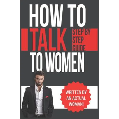 How To Talk To Women: A Practical Guide on How to Eliminate Approach Anxiety, Increase Your Social Confidence and Improve Your Dating Life a