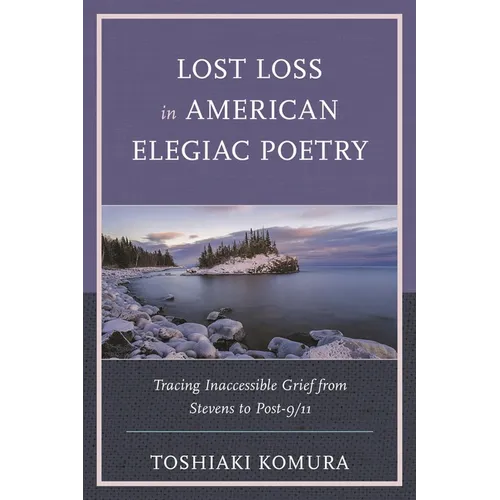 Lost Loss in American Elegiac Poetry: Tracing Inaccessible Grief from Stevens to Post-9/11