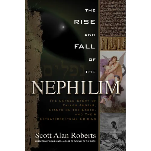 The Rise and Fall of the Nephilim: The Untold Story of Fallen Angels, Giants on the Earth, and Their Extraterrestrial Origins