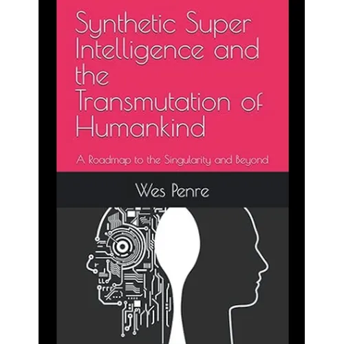 Synthetic Super Intelligence and the Transmutation of Humankind A Roadmap to the Singularity and Beyond