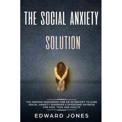 The Social Anxiety Solution: The Proven Workbook for an Introvert to Cure Social Anxiety Disorder & Overcome Shyness - For Kids, Teen and Adults