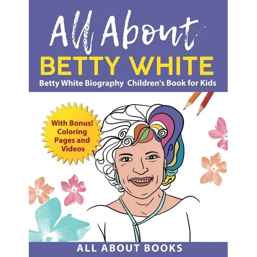 All About Betty White: Betty White Biography Children's Book for Kids (With Bonus! Coloring Pages and Videos)