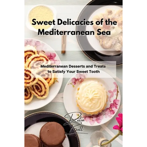 Sweet Delicacies of the Mediterranean Sea: Mediterranean Desserts and Treats to Satisfy Your Sweet Tooth