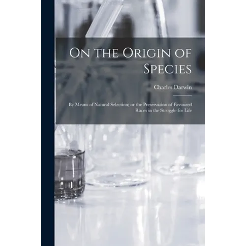On the Origin of Species: By means of Natural Selection; or the Preservation of Favoured Races in the Struggle for Life