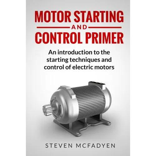 Motor Starting and Control Primer: An introduction to the starting techniques and control of electric motors