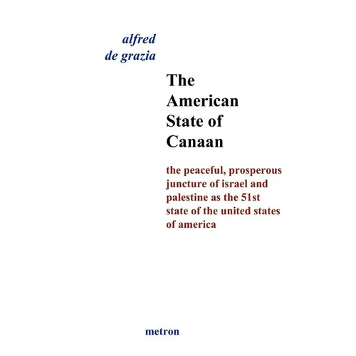 The American State Of Canaan: The Peaceful, Prosperous Juncture Of Israel And Palestine As The 51st State Of The United States Of