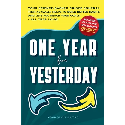 One Year from Yesterday: No More Short-Lived Resolutions! Your Science-Backed Guided Journal That Actually Helps to Build Better Habits and Lets You R