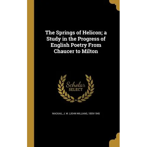 The Springs of Helicon; a Study in the Progress of English Poetry From Chaucer to Milton