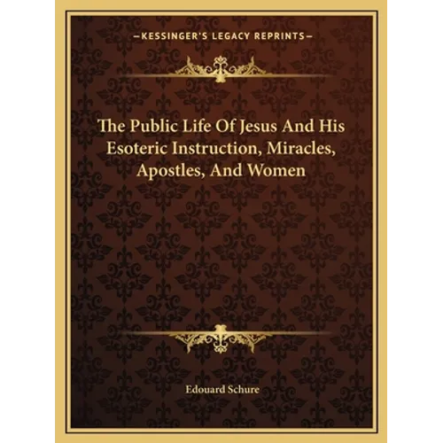 The Public Life Of Jesus And His Esoteric Instruction, Miracles, Apostles, And Women