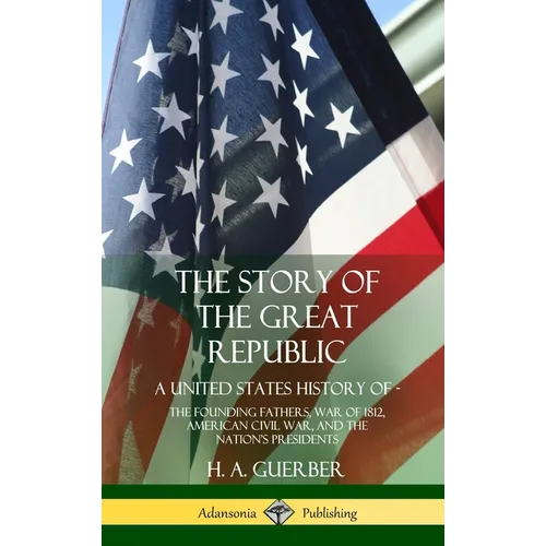 The Story of the Great Republic: A United States History of; The Founding Fathers, War of 1812, American Civil War, and the Nation's Presidents (Hardc - Hardcover