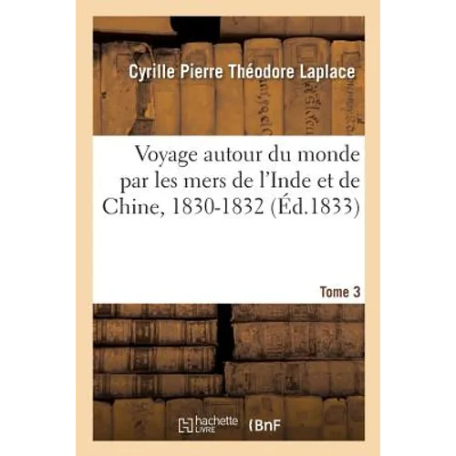 Voyage Autour Du Monde Par Les Mers de l'Inde Et de la Chine Sur La Corvette: de l'État La Favorite, 1830-1832, Sous Le Commandement de M. Laplace