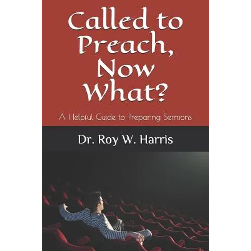 Called to Preach, Now What?: A Helpful Guide to Preparing Sermons