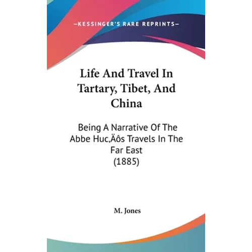 Life And Travel In Tartary, Tibet, And China: Being A Narrative Of The Abbe Huc's Travels In The Far East (1885)