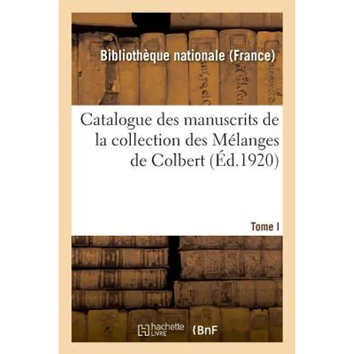 Catalogue Des Manuscrits de la Collection Des Mélanges de Colbert. Tome I. Nos 1-343