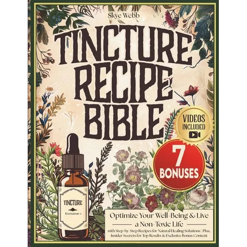 Tincture Recipe Bible: Optimize Your Well-Being & Live a Non-Toxic Life with Step-by-Step Recipes for Natural Healing Solutions Plus, Insider Secrets