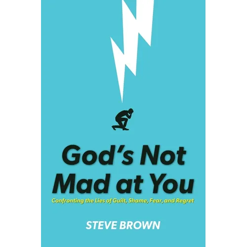 God's Not Mad at You: Confronting the Lies of Guilt, Shame, Fear, and Regret