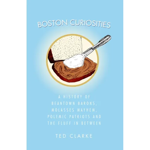 Boston Curiosities: A History of Beantown Barons, Molasses Mayhem, Polemic Patriots and the Fluff in Between