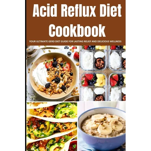 Acid Reflux Diet Cookbook: Your Ultimate Gerd Diet Guide for Lasting Relief and Delicious Wellness