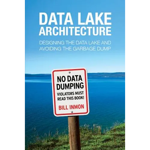 Data Lake Architecture: Designing the Data Lake and Avoiding the Garbage Dump