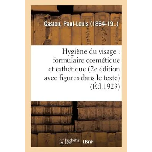 Hygiène Du Visage: Formulaire Cosmétique Et Esthétique (2e Édition, Avec Figures Dans Le Texte)