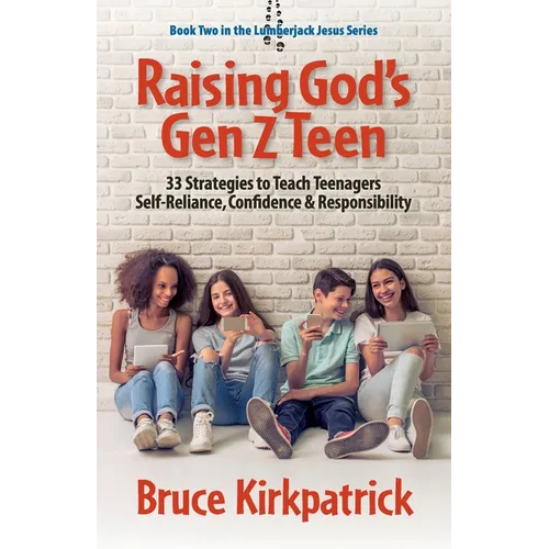 Raising God's Gen Z Teen: 33 Strategies to Teach Teenagers Self-Reliance, Confidence, and Responsibility