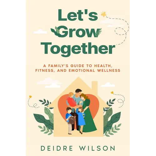 Let's Grow Together: A Family's Guide to Health, Fitness, and Emotional Wellness