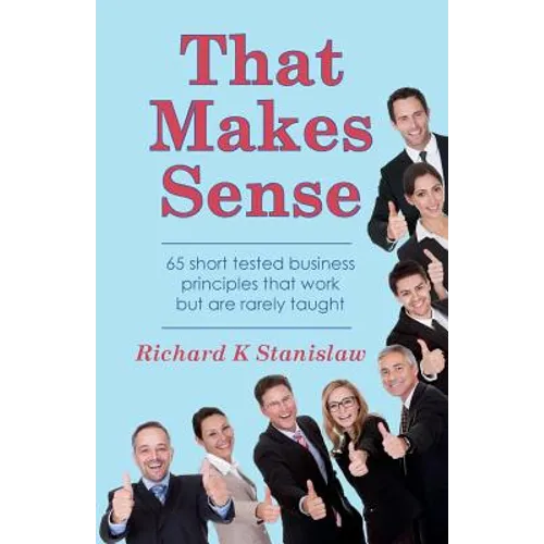 That Makes Sense: 65 short tested business principles that work but are rarely taught
