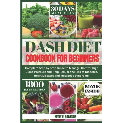 Dash Diet Cookbook for Beginners: Complete Step by Step Guide to Manage, Control High Blood Pressure and Help Reduce the Risk of Diabetes, Heart Disea