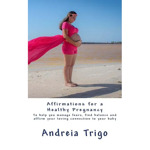 Affirmations for a Healthy Pregnancy: To help you manage fears, find balance and affirm your loving connection to your baby
