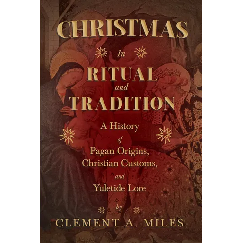 Christmas in Ritual and Tradition: A History of Pagan Origins, Christian Customs, and Yuletide Lore