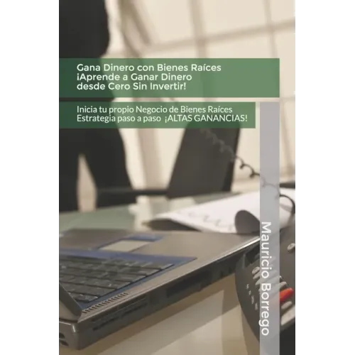 Gana Dinero con Bienes Raíces. Aprende a Ganar Dinero desde Cero Sin Invertir: Inicia tu propio Negocio de Bienes Raíces Rentable con Altas Ganancias