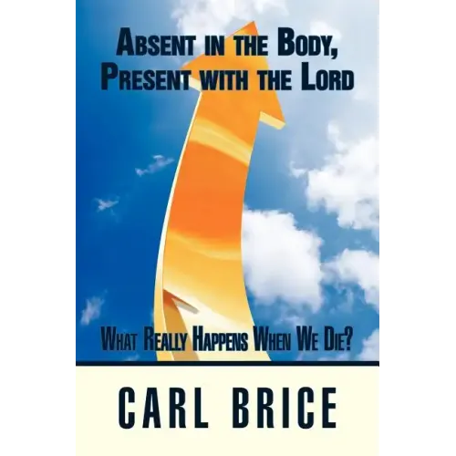 Absent in the Body, Present with the Lord: What really happens when we die?
