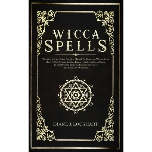 Wicca Spells: The Most Advanced And Complete Manual For Mastering Wiccan Spells. How To Use Crystals, Candles, Runes, Herbal And Moo