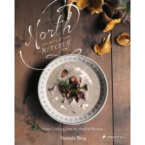 North Wild Kitchen: Home Cooking from the Heart of Norway