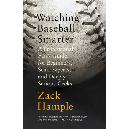 Watching Baseball Smarter: A Professional Fan's Guide for Beginners, Semi-Experts, and Deeply Serious Geeks