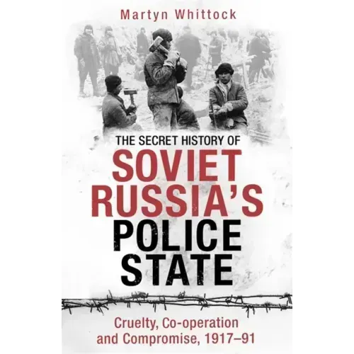 The Secret History of Soviet Russia's Police State: Cruelty, Co-Operation and Compromise, 1917-91