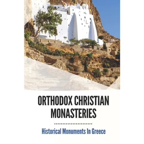 Orthodox Christian Monasteries: Historical Monuments In Greece: History Of Meteora And Mount Athos
