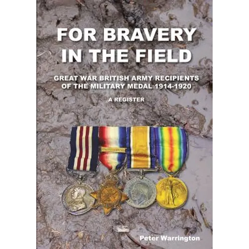 For Bravery in the Field Great War British Army Recipients of the Military Medal 1914-1920 a Register