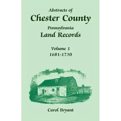 Abstracts of Chester County, Pennsylvania, Land Records: Volume 1, 1681-1730