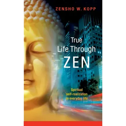 True Life Through Zen: Spiritual self-realisation in daily life